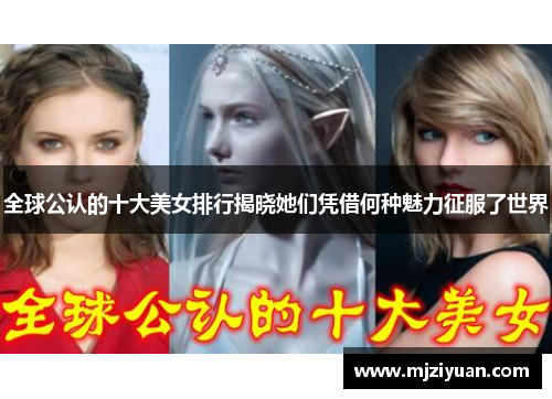 全球公认的十大美女排行揭晓她们凭借何种魅力征服了世界