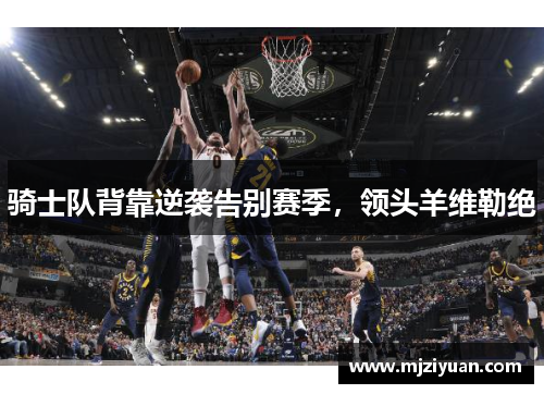 骑士队背靠逆袭告别赛季，领头羊维勒绝