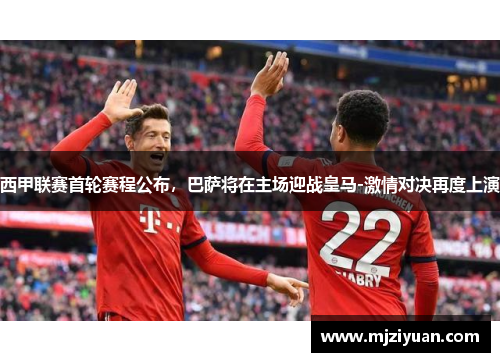 西甲联赛首轮赛程公布，巴萨将在主场迎战皇马-激情对决再度上演