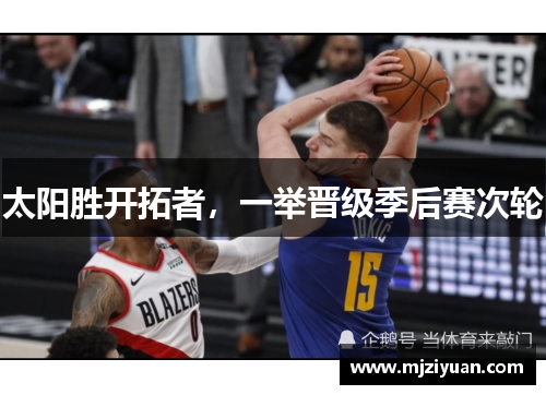 太阳胜开拓者，一举晋级季后赛次轮
