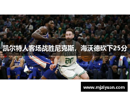 凯尔特人客场战胜尼克斯，海沃德砍下25分