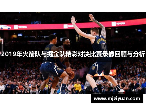 2019年火箭队与掘金队精彩对决比赛录像回顾与分析
