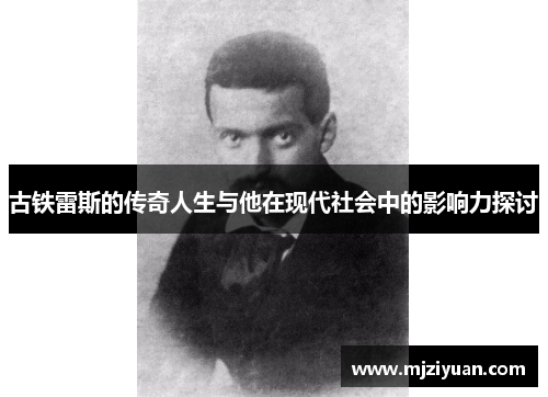 古铁雷斯的传奇人生与他在现代社会中的影响力探讨