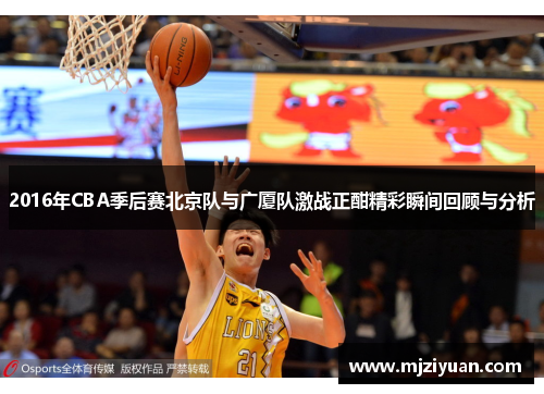 2016年CBA季后赛北京队与广厦队激战正酣精彩瞬间回顾与分析