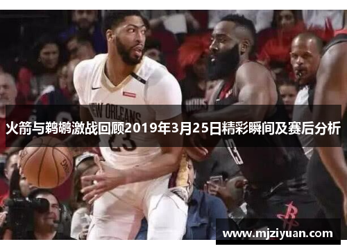 火箭与鹈鹕激战回顾2019年3月25日精彩瞬间及赛后分析