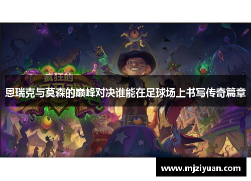 恩瑞克与莫森的巅峰对决谁能在足球场上书写传奇篇章