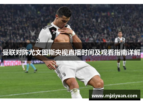 曼联对阵尤文图斯央视直播时间及观看指南详解