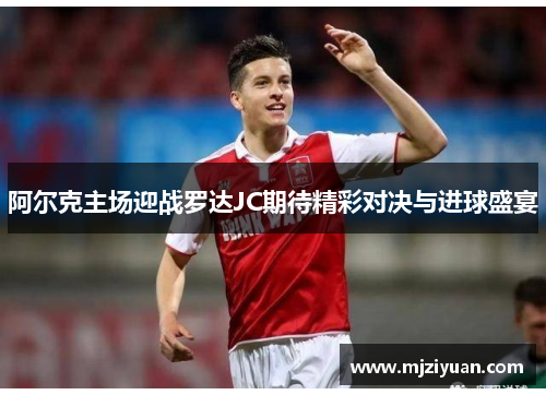 阿尔克主场迎战罗达JC期待精彩对决与进球盛宴