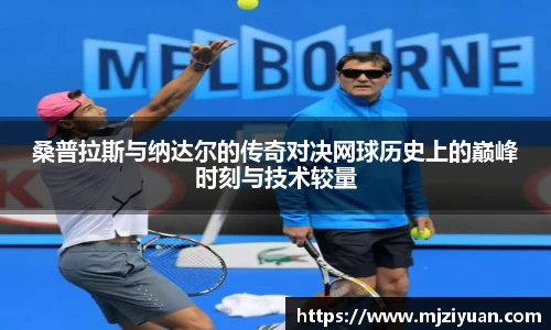 熊猫体育桑普拉斯与纳达尔的传奇对决网球历史上的巅峰时刻与技术较量