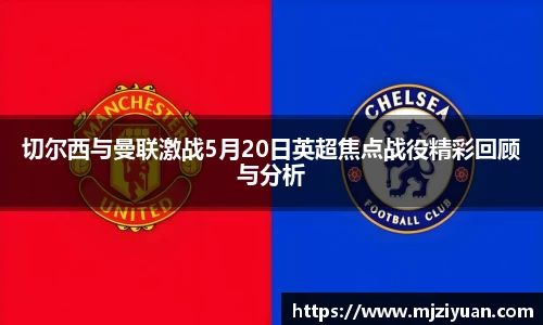 熊猫体育切尔西与曼联激战5月20日英超焦点战役精彩回顾与分析